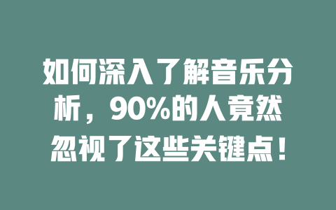 如何深入了解音乐分析，90%的人竟然忽视了这些关键点！