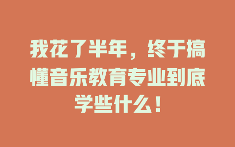 我花了半年,终于搞懂音乐教育专业到底学些什么!