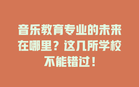 音乐教育专业的未来在哪里？这几所学校不能错过！