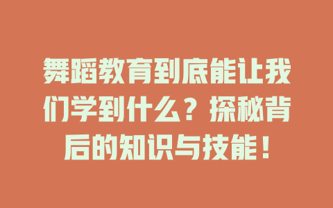 舞蹈教育到底能让我们学到什么?探秘背后的知识与技能!