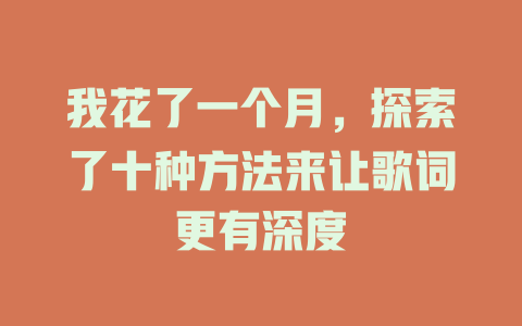 我花了一个月,探索了十种方法来让歌词更有深度