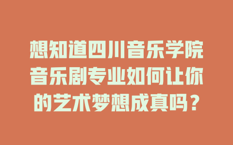想知道四川音乐学院音乐剧专业如何让你的艺术梦想成真吗?