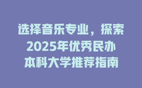 选择音乐专业，探索2025年优秀民办本科大学推荐指南