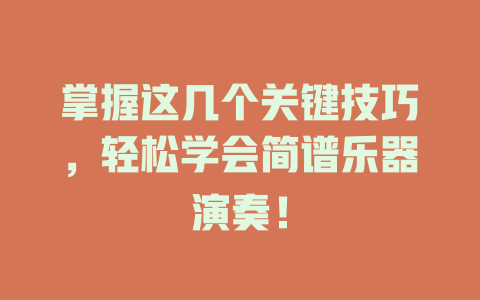 掌握这几个关键技巧，轻松学会简谱乐器演奏！