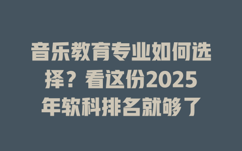 音乐教育专业如何选择?看这份2025年软科排名就够了