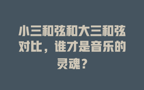 小三和弦和大三和弦对比，谁才是音乐的灵魂？