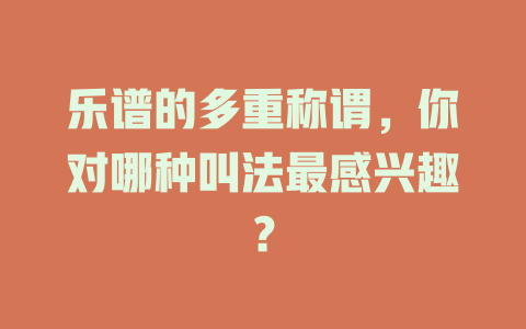 乐谱的多重称谓,你对哪种叫法最感兴趣?