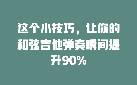这个小技巧,让你的和弦吉他弹奏瞬间提升90%
