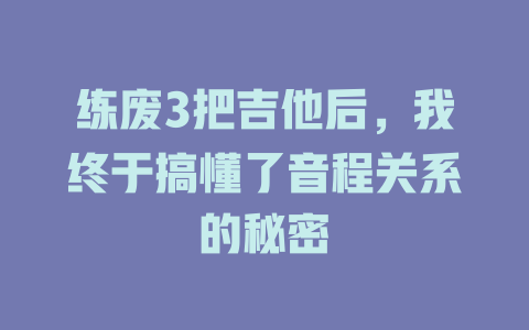 练废3把吉他后,我终于搞懂了音程关系的秘密