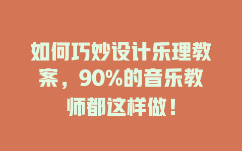如何巧妙设计乐理教案，90%的音乐教师都这样做！