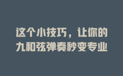 这个小技巧,让你的九和弦弹奏秒变专业