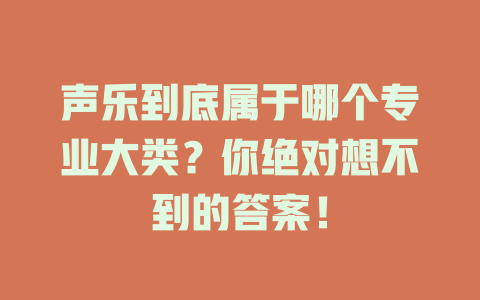 声乐到底属于哪个专业大类？你绝对想不到的答案！