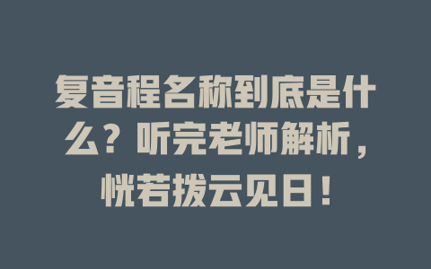复音程名称到底是什么?听完老师解析,恍若拨云见日!