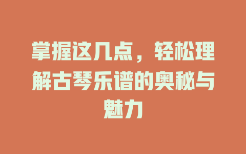 掌握这几点，轻松理解古琴乐谱的奥秘与魅力