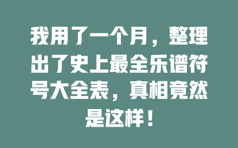 我用了一个月，整理出了史上最全乐谱符号大全表，真相竟然是这样！