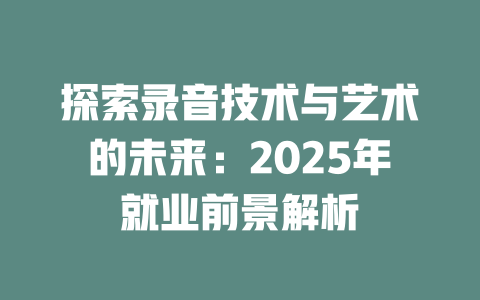 探索录音技术与艺术的未来:2025年就业前景解析