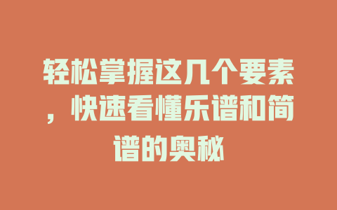 轻松掌握这几个要素,快速看懂乐谱和简谱的奥秘