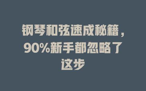 钢琴和弦速成秘籍,90%新手都忽略了这步