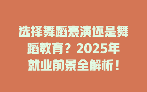 选择舞蹈表演还是舞蹈教育?2025年就业前景全解析!