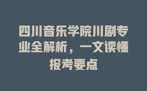 四川音乐学院川剧专业全解析,一文读懂报考要点