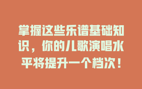掌握这些乐谱基础知识，你的儿歌演唱水平将提升一个档次！