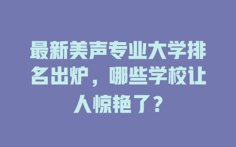 最新美声专业大学排名出炉，哪些学校让人惊艳了？
