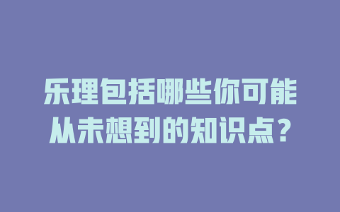 乐理包括哪些你可能从未想到的知识点？