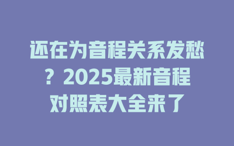 还在为音程关系发愁?2025最新音程对照表大全来了
