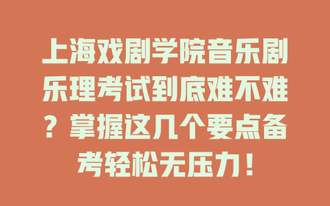 上海戏剧学院音乐剧乐理考试到底难不难?掌握这几个要点备考轻松无压力!