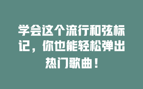 学会这个流行和弦标记,你也能轻松弹出热门歌曲!