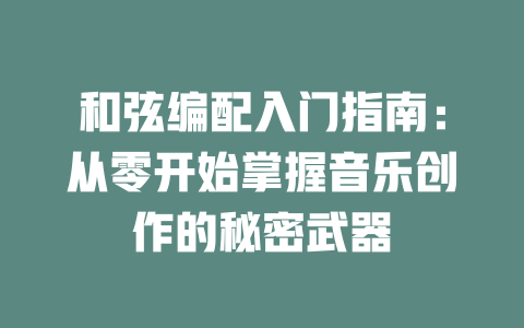 和弦编配入门指南:从零开始掌握音乐创作的秘密武器
