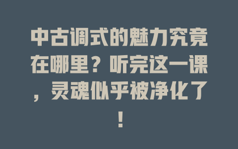 中古调式的魅力究竟在哪里？听完这一课，灵魂似乎被净化了！