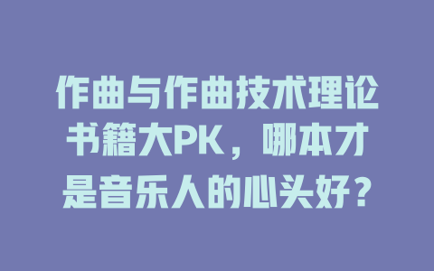 作曲与作曲技术理论书籍大PK,哪本才是音乐人的心头好?