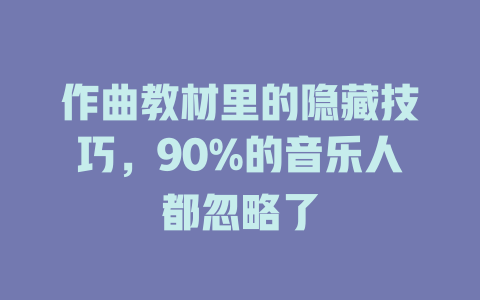 作曲教材里的隐藏技巧,90%的音乐人都忽略了