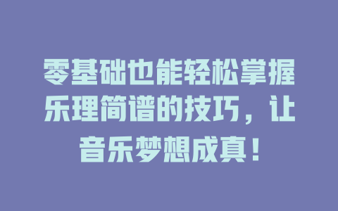 零基础也能轻松掌握乐理简谱的技巧，让音乐梦想成真！