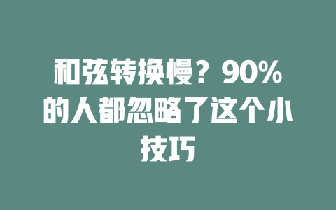和弦转换慢?90%的人都忽略了这个小技巧
