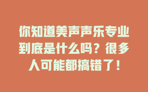 你知道美声声乐专业到底是什么吗？很多人可能都搞错了！
