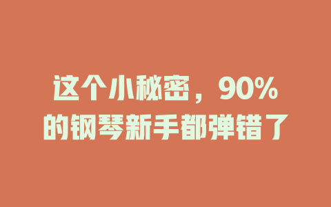 这个小秘密,90%的钢琴新手都弹错了