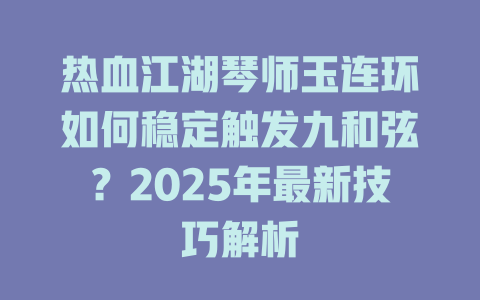 热血江湖琴师玉连环如何稳定触发九和弦?2025年最新技巧解析
