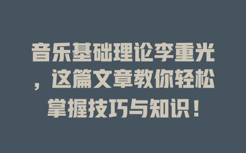 音乐基础理论李重光，这篇文章教你轻松掌握技巧与知识！