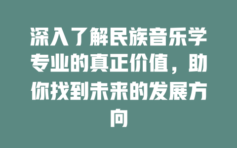 深入了解民族音乐学专业的真正价值,助你找到未来的发展方向
