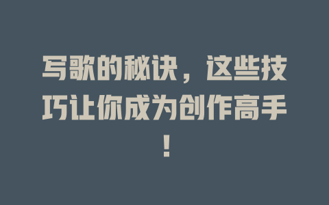 写歌的秘诀,这些技巧让你成为创作高手!