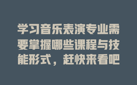 学习音乐表演专业需要掌握哪些课程与技能形式,赶快来看吧