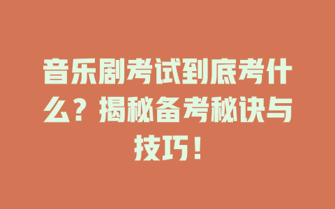 音乐剧考试到底考什么?揭秘备考秘诀与技巧!