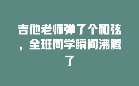吉他老师弹了个和弦，全班同学瞬间沸腾了