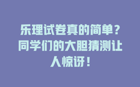 乐理试卷真的简单?同学们的大胆猜测让人惊讶!