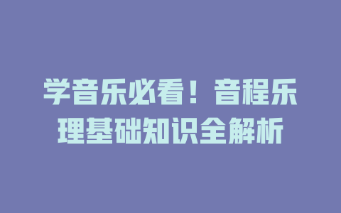 学音乐必看!音程乐理基础知识全解析