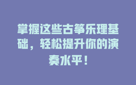 掌握这些古筝乐理基础，轻松提升你的演奏水平！