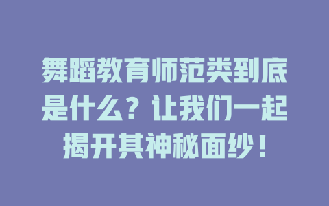 舞蹈教育师范类到底是什么?让我们一起揭开其神秘面纱!