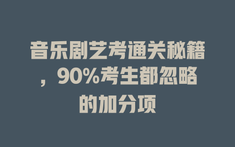音乐剧艺考通关秘籍,90%考生都忽略的加分项